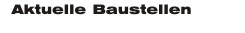 Aktuelle Baustellen